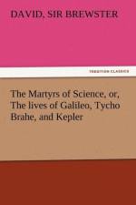 The Martyrs of Science, Or, the Lives of Galileo, Tycho Brahe, and Kepler af Sir David Brewster