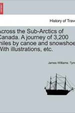 Across the Sub-Arctics of Canada. a Journey of 3,200 Miles by Canoe and Snowshoe. with Illustrations, Etc. af James Williams Tyrrell