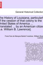 The History of Louisiana, Particularly of the Cession of That Colony to the United States of America ... Translated ... by an American Citizen [I.E. William B. Lawrence]. af William Beach Lawrence
