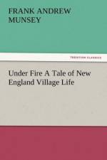 Under Fire a Tale of New England Village Life af Frank Andrew Munsey