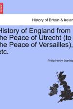 History of England from the Peace of Utrecht (to the Peace of Versailles), Etc. af Philip Henry Stanhope Stanhope