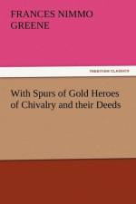 With Spurs of Gold Heroes of Chivalry and Their Deeds af Frances Nimmo Greene