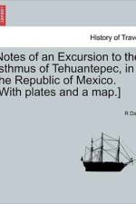 Notes of an Excursion to the Isthmus of Tehuantepec, in the Republic of Mexico. [With Plates and a Map.] af R Dale