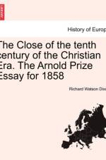 The Close of the Tenth Century of the Christian Era. the Arnold Prize Essay for 1858 af Richard Watson Dixon