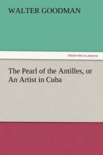 The Pearl of the Antilles, or an Artist in Cuba af Walter Goodman