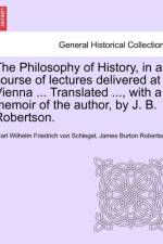 The Philosophy of History, in a Course of Lectures Delivered at Vienna ... Translated ..., with a Memoir of the Author, by J. B. Robertson. Vol. II af James Burton Robertson