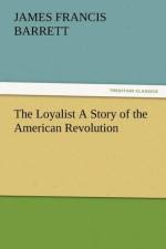The Loyalist a Story of the American Revolution af James Francis Barrett
