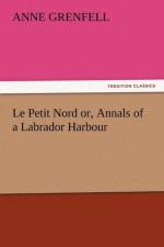 Le Petit Nord Or, Annals of a Labrador Harbour af Anne Grenfell