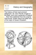 The History of That Most Eminent Statesman, Sir John Perrott, Knight of the Bath, and Lord Lieutenant of Ireland. ... Now First Published from the Original Manuscript, Written about the Latter End of the Reign of Queen Elizabeth. af Multiple Contributors