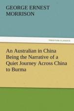 An Australian in China Being the Narrative of a Quiet Journey Across China to Burma af George Ernest Morrison