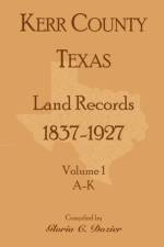 Kerr County, Texas Land Records, 1837-1927, Volume 1, A-K af Gloria C Dozier