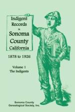 Indigent Records in Sonoma County, California 1878 to 1926, Volume 1 af Sonoma County Genealogical Society Inc