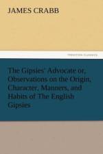 The Gipsies' Advocate Or, Observations on the Origin, Character, Manners, and Habits of the English Gipsies af James Crabb