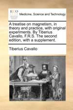 A Treatise on Magnetism, in Theory and Practice, with Original Experiments. by Tiberius Cavallo, F.R.S. the Second Edition, with a Supplement. af Tiberius Cavallo