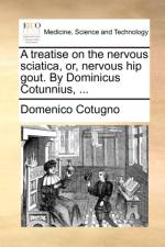 A Treatise on the Nervous Sciatica, Or, Nervous Hip Gout. by Dominicus Cotunnius, ... af Domenico Cotugno