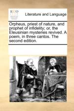 Orpheus, Priest of Nature, and Prophet of Infidelity; Or, the Eleusinian Mysteries Revived. a Poem, in Three Cantos. the Second Edition. af See Notes Multiple Contributors