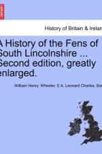 A History of the Fens of South Lincolnshire ... Second Edition, Greatly Enlarged. af William Henry Wheeler
