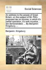 An Address to the People of Great Britain, on the Subject of Mr. Pitt's Proposed Tax on Income; In Which It's Partial Operation, It's Rank Injustice, ... Are Demonstrated; ... by Benjamin Kingsbury, ... af Benjamin Kingsbury