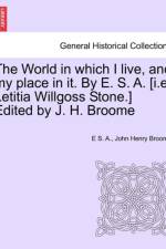 The World in Which I Live, and My Place in It. by E. S. A. [I.E. Letitia Willgoss Stone.] Edited by J. H. Broome af John Henry Broome