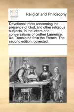 Devotional Tracts Concerning the Presence of God, and Other Religious Subjects. in the Letters and Conversations of Brother Laurence, &C. Translated from the French. the Second Edition, Corrected. af See Notes Multiple Contributors