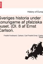 Sveriges Historia Under Konungarne AF Pfalziska Huset. (DL. 8 AF Ernst Carlson. Andra Delen af Fredrik Ferdinand Carlson