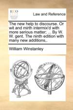 The New Help to Discourse. or Wit and Mirth Intermix'd with More Serious Matter; ... by W. W. Gent. the Ninth Edition with Many New Additions, .