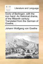 Gortz of Berlingen, with the Iron Hand. an Historical Drama, of the Fifteenth Century. Translated from the German of Goethe, ... af Johann Wolfgang von Goethe
