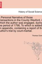 A Personal Narrative of Those Transactions in the County Wexford, in Which the Author Was Engaged, During the Period of 1798, to Which Is Added, an Appendix, Containing a Report of the Author's Trial by Court-Martial. af Thomas Cloney
