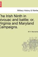 The Irish Ninth in Bivouac and Battle; Or, Virginia and Maryland Campaigns. af M H MacNamara