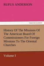 History Of The Missions Of The American Board Of Commissioners For Foreign Missions To The Oriental Churches, Volume I. af Rufus Anderson