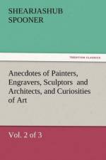 Anecdotes of Painters, Engravers, Sculptors and Architects, and Curiosities of Art, (Vol. 2 of 3) af Shearjashub Spooner