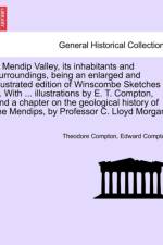 A Mendip Valley, Its Inhabitants and Surroundings, Being an Enlarged and Illustrated Edition of Winscombe Sketches ... with ... Illustrations by E. T. Compton, and a Chapter on the Geological History of the Mendips, by Professor C. Lloyd Morgan. af Theodore Compton