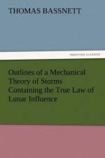 Outlines of a Mechanical Theory of Storms Containing the True Law of Lunar Influence af Thomas Bassnett