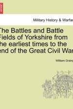 The Battles and Battle Fields of Yorkshire from the Earliest Times to the End of the Great Civil War. af William Grainge