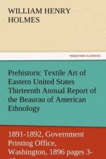 Prehistoric Textile Art of Eastern United States Thirteenth Annual Report of the Beaurau of American Ethnology to the Secretary of the Smithsonian Ins af William Henry Holmes