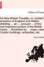 The New British Traveller, Or, Modern Panorama of England and Wales; Exhibiting ... an ... Account ... of the Most Important Portion of the British Empire ... Illustrated by ... Maps, Views of Public Buildings, Antiquities, Etc. af James Dugdale