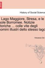 Il Lago Maggiore, Stresa, E Le Isole Borromee. Notizie Storiche ... Colle Vite Degli Uomini Illustri Dello Stesso Lago. af Vincenzo De-Vit