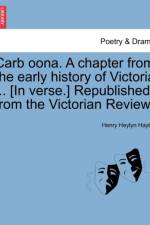 Carb Oona. a Chapter from the Early History of Victoria ... [in Verse.] Republished from the Victorian Review. af Henry Heylyn Hayter