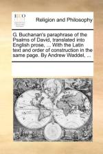 G. Buchanan's Paraphrase of the Psalms of David, Translated Into English Prose, ... with the Latin Text and Order of Construction in the Same Page. by Andrew Waddel, ... af Multiple Contributors