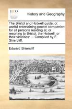 The Bristol and Hotwell guide; or, useful entertaining pocket companion for all persons residing at, or resorting to Bristol, the Hotwell, or their vi af Edward Shiercliff