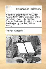 A Sermon, Preached on the 22d of August 1787, at the Ordination of the REV. John Love, ... by the REV. Thomas Rutledge. to Which Is Added the Charge, by the REV. William Smith, ... af Thomas Rutledge