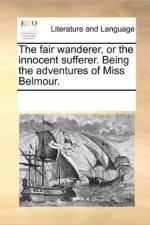The Fair Wanderer, or the Innocent Sufferer. Being the Adventures of Miss Belmour. af Multiple Contributors