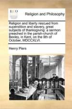 Religion and Liberty Rescued from Superstition and Slavery, Great Subjects of Thanksgiving af Henry Piers