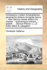 Christophori Cellarii Smalcaldensis geographia antiqua recognita denuo, ... Huic demum sextae editioni tot chartas .. duplicemque indicem, ... addidit, ... Samuel Patrick, L.L.D. Editio altera & castigatior. af Christoph Cellarius