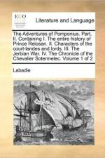 The Adventures of Pomponius. Part. II. Containing I. the Entire History of Prince Relosan. II. Characters of the Court-Landes and Lords. III. the Jerbian War. IV. the Chronicle of the Chevalier Sotermelec. Volume 1 of 2 af Labadie