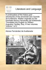A Continuation of the History and Adventures of the Renowned Don Quixote de La Mancha. Written Originally by the Licentiate Alonzo Fernandez de Avellaneda. Translated Into English by William Augustus Yardley, Esq. in Two Volumes. Volume 1 of 2 af Alonso Fernández de Avellaneda
