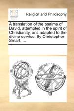 A Translation of the Psalms of David, Attempted in the Spirit of Christianity, and Adapted to the Divine Service. by Christopher Smart, ... af Multiple Contributors