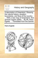 A Description of Greenland. Shewing the Natural History, Situation, Boundaries, and Face of the Country; ... with a New Map of Greenland. and Several Copper Plates ... by Mr. Hans Egede, ... Translated from the Danish. af Hans Egede