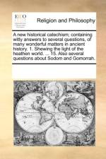 A New Historical Catechism; Containing Witty Answers to Several Questions, of Many Wonderful Matters in Ancient History. 1. Shewing the Light of the Heathen World. ... 15. Also Several Questions about Sodom and Gomorrah. af Multiple Contributors