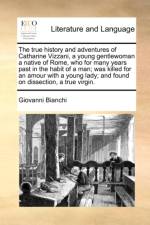 The True History and Adventures of Catharine Vizzani, a Young Gentlewoman a Native of Rome, Who for Many Years Past in the Habit of a Man; Was Killed for an Amour with a Young Lady; And Found on Dissection, a True Virgin.